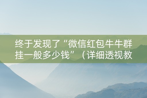 终于发现了“微信红包牛牛群挂一般多少钱”（详细透视教程）-哔哩哔哩
