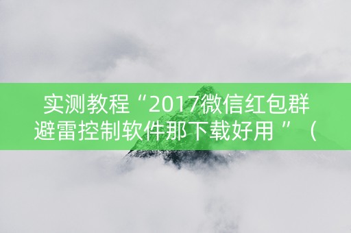 实测教程“2017微信红包群避雷控制软件那下载好用 ”（详细透视教程）-哔哩哔哩