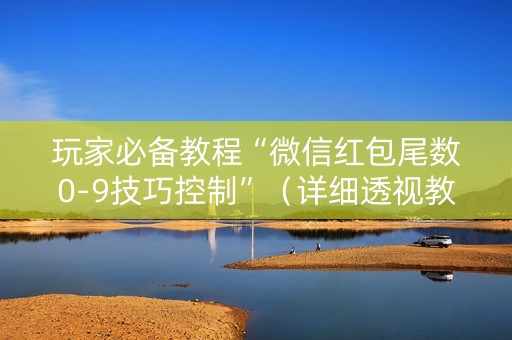 玩家必备教程“微信红包尾数0-9技巧控制”（详细透视教程）-哔哩哔哩