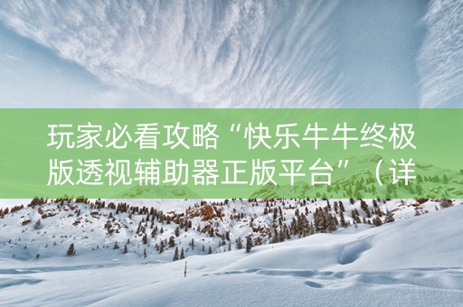 玩家必看攻略“快乐牛牛终极版透视辅助器正版平台”（详细透视教程）-哔哩哔哩