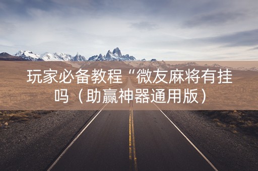 玩家必备教程“微友麻将有挂吗（助赢神器通用版）