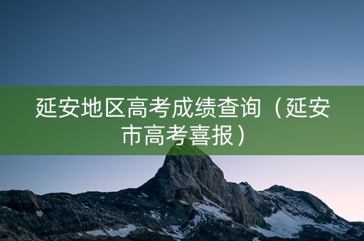 延安地区高考成绩查询（延安市高考喜报）