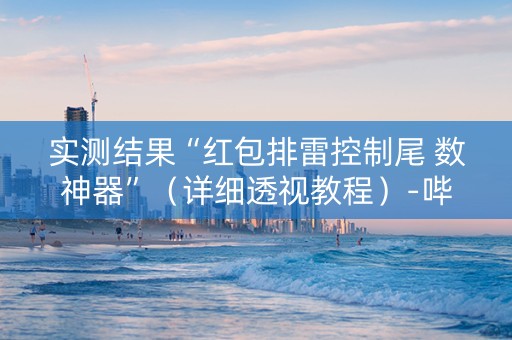 实测结果“红包排雷控制尾 数神器”（详细透视教程）-哔哩哔哩