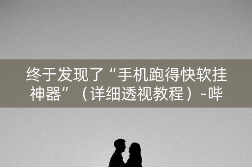 终于发现了“手机跑得快软挂神器”（详细透视教程）-哔哩哔哩