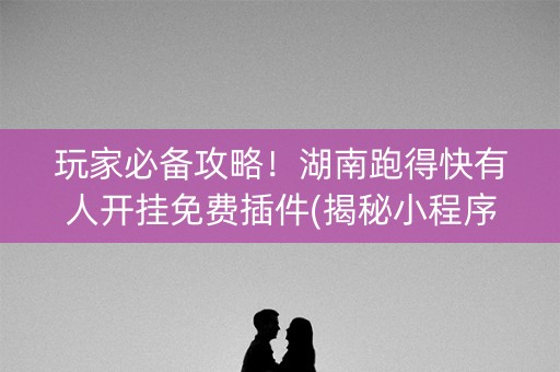 玩家必备攻略！湖南跑得快有人开挂免费插件(揭秘小程序助赢神器购买)