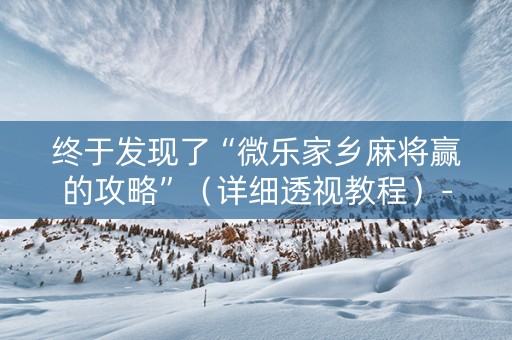 终于发现了“微乐家乡麻将赢的攻略”（详细透视教程）-哔哩哔哩