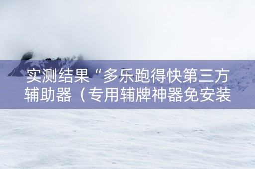 实测结果“多乐跑得快第三方辅助器（专用辅牌神器免安装）