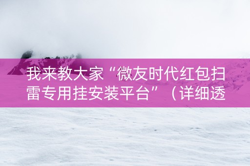 我来教大家“微友时代红包扫雷专用挂安装平台”（详细透视教程）-哔哩哔哩