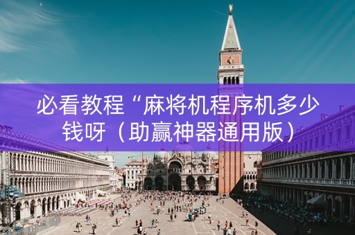 必看教程“麻将机程序机多少钱呀（助赢神器通用版）