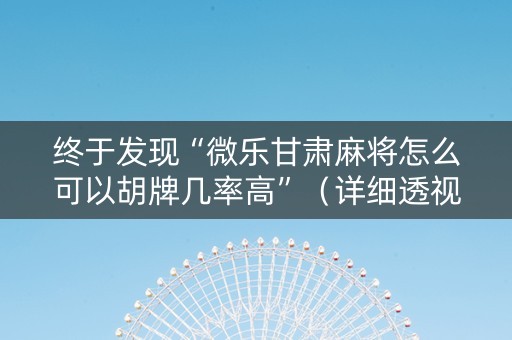 终于发现“微乐甘肃麻将怎么可以胡牌几率高”（详细透视教程）-哔哩哔哩