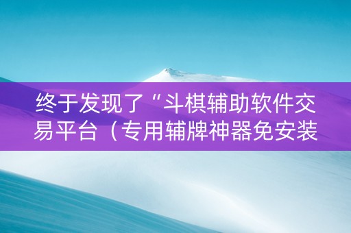 终于发现了“斗棋辅助软件交易平台（专用辅牌神器免安装）