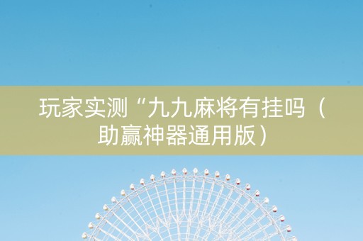 玩家实测“九九麻将有挂吗（助赢神器通用版）