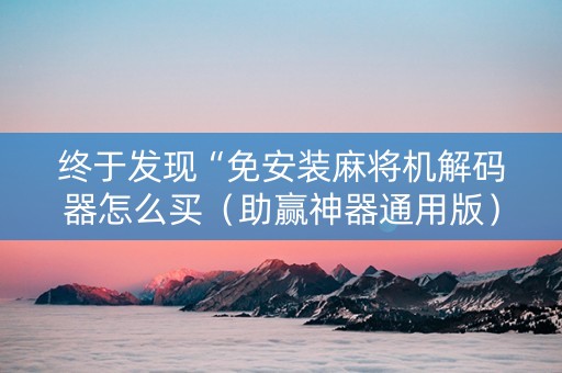 终于发现“免安装麻将机解码器怎么买（助赢神器通用版）