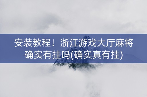 安装教程！浙江游戏大厅麻将确实有挂吗(确实真有挂)