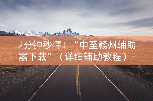 2分钟秒懂！“中至赣州辅助器下载”（详细辅助教程）-哔哩哔哩