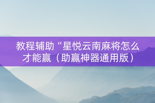 教程辅助“星悦云南麻将怎么才能赢（助赢神器通用版）