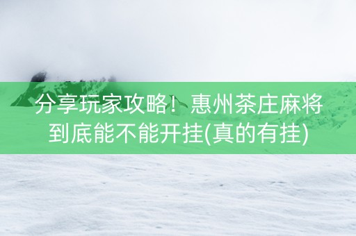 分享玩家攻略！惠州茶庄麻将到底能不能开挂(真的有挂)