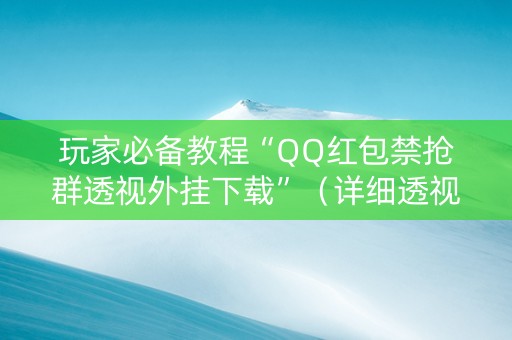 玩家必备教程“QQ红包禁抢群透视外挂下载”（详细透视教程）-哔哩哔哩