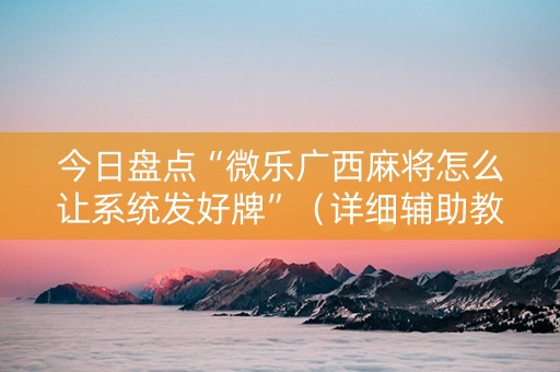 今日盘点“微乐广西麻将怎么让系统发好牌”（详细辅助教程）-哔哩哔哩