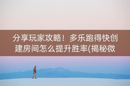 分享玩家攻略！多乐跑得快创建房间怎么提升胜率(揭秘微信里助攻神器)