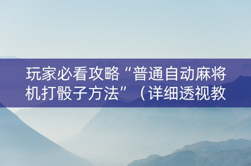 玩家必看攻略“普通自动麻将机打骰子方法”（详细透视教程）-哔哩哔哩
