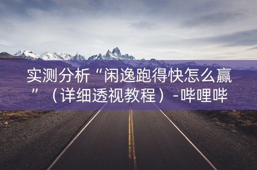 实测分析“闲逸跑得快怎么赢”（详细透视教程）-哔哩哔哩