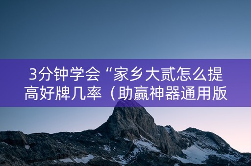 3分钟学会“家乡大贰怎么提高好牌几率（助赢神器通用版）