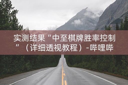 实测结果“中至棋牌胜率控制”（详细透视教程）-哔哩哔哩
