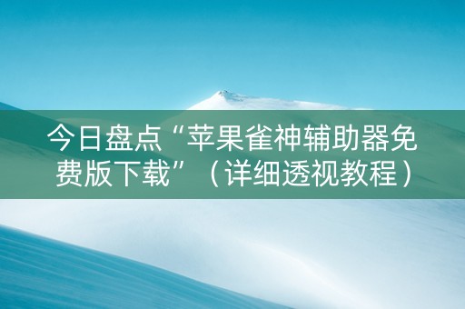 今日盘点“苹果雀神辅助器免费版下载”（详细透视教程）-哔哩哔哩