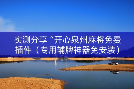 实测分享“开心泉州麻将免费插件（专用辅牌神器免安装）
