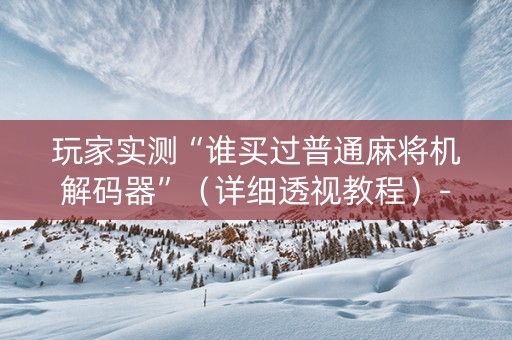玩家实测“谁买过普通麻将机解码器”（详细透视教程）-哔哩哔哩
