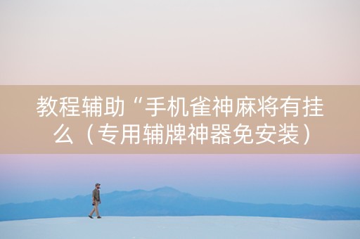 教程辅助“手机雀神麻将有挂么（专用辅牌神器免安装）