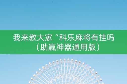 我来教大家“科乐麻将有挂吗（助赢神器通用版）