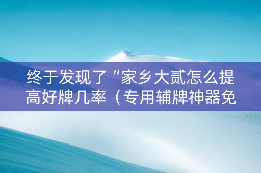 终于发现了“家乡大贰怎么提高好牌几率（专用辅牌神器免安装）
