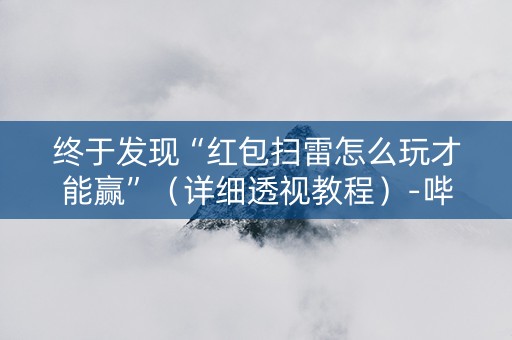 终于发现“红包扫雷怎么玩才能赢”（详细透视教程）-哔哩哔哩