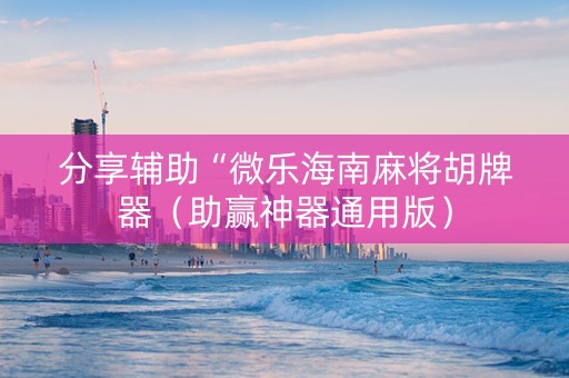 分享辅助“微乐海南麻将胡牌器（助赢神器通用版）