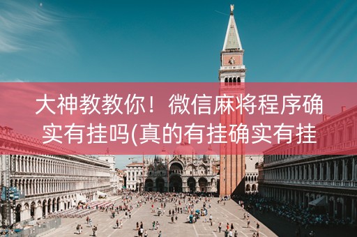 大神教教你！微信麻将程序确实有挂吗(真的有挂确实有挂)