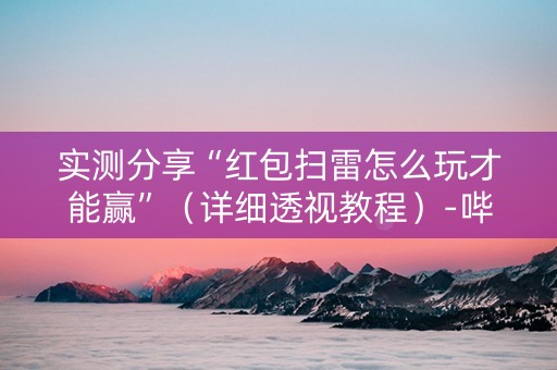 实测分享“红包扫雷怎么玩才能赢”（详细透视教程）-哔哩哔哩
