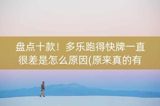 盘点十款！多乐跑得快牌一直很差是怎么原因(原来真的有挂呢)
