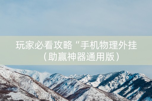 玩家必看攻略“手机物理外挂（助赢神器通用版）