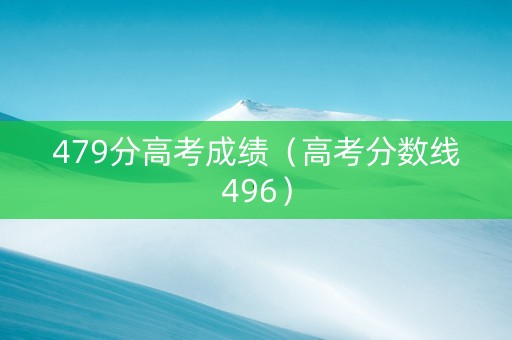 479分高考成绩（高考分数线496）