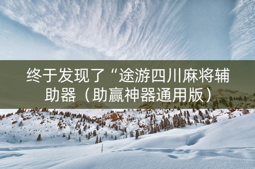 终于发现了“途游四川麻将辅助器（助赢神器通用版）