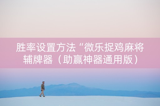 胜率设置方法“微乐捉鸡麻将辅牌器（助赢神器通用版）