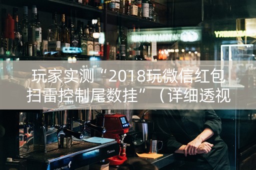 玩家实测“2018玩微信红包扫雷控制尾数挂”（详细透视教程）-哔哩哔哩