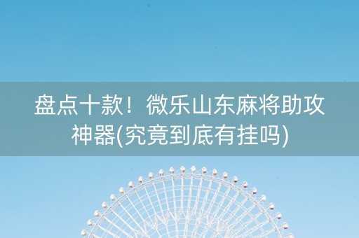 盘点十款！微乐山东麻将助攻神器(究竟到底有挂吗)