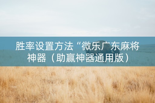 胜率设置方法“微乐广东麻将神器（助赢神器通用版）