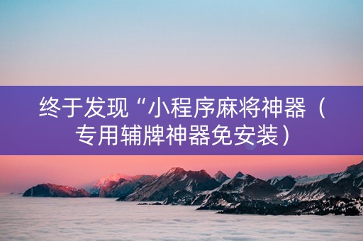 终于发现“小程序麻将神器（专用辅牌神器免安装）