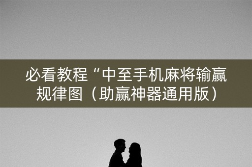 必看教程“中至手机麻将输赢规律图（助赢神器通用版）