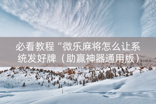 必看教程“微乐麻将怎么让系统发好牌（助赢神器通用版）