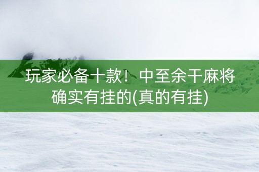 玩家必备十款！中至余干麻将确实有挂的(真的有挂)